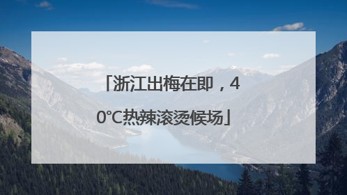浙江出梅在即，40℃热辣滚烫候场